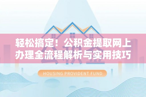 苍梧轻松搞定！公积金提取网上办理全流程解析与实用技巧