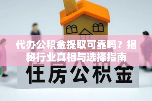 苍梧代办公积金提取可靠吗？揭秘行业真相与选择指南