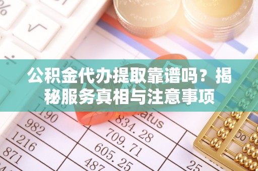 苍梧公积金代办提取靠谱吗？揭秘服务真相与注意事项