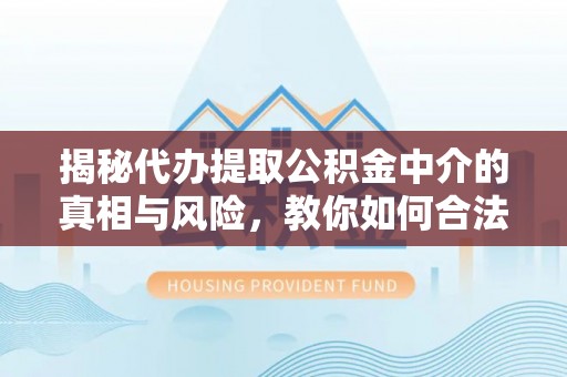 苍梧揭秘代办提取公积金中介的真相与风险，教你如何合法合规操作