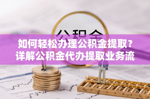 苍梧如何轻松办理公积金提取？详解公积金代办提取业务流程与优势
