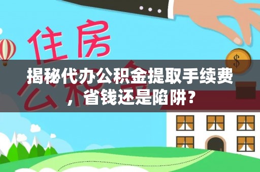 苍梧揭秘代办公积金提取手续费，省钱还是陷阱？