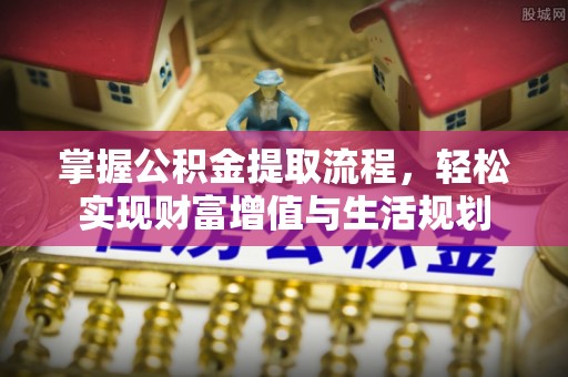 苍梧掌握公积金提取流程，轻松实现财富增值与生活规划