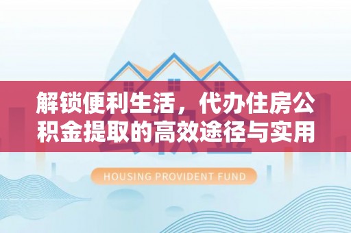 苍梧解锁便利生活，代办住房公积金提取的高效途径与实用技巧