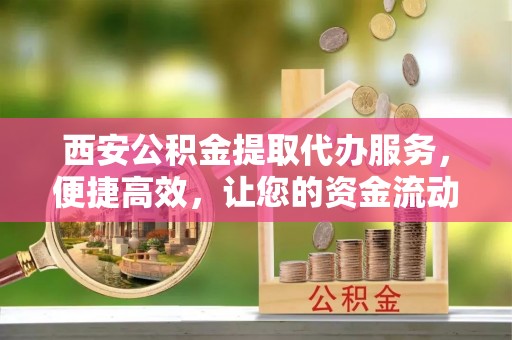 苍梧西安公积金提取代办服务，便捷高效，让您的资金流动更灵活