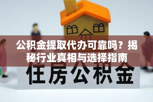 苍梧公积金提取代办可靠吗？揭秘行业真相与选择指南