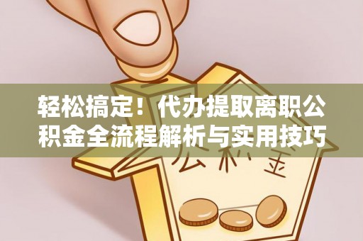 苍梧轻松搞定！代办提取离职公积金全流程解析与实用技巧