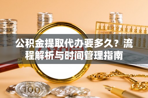 苍梧公积金提取代办要多久？流程解析与时间管理指南