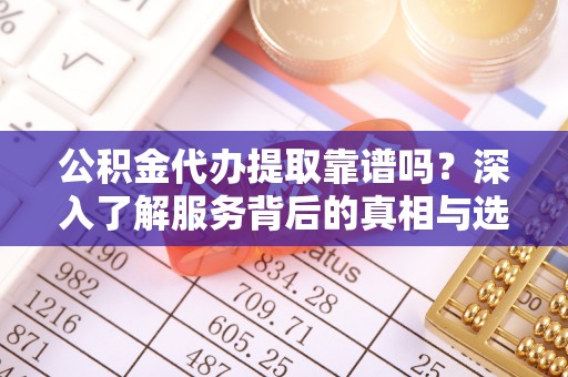 苍梧公积金代办提取靠谱吗？深入了解服务背后的真相与选择指南