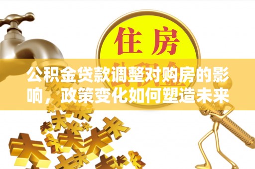 苍梧公积金贷款调整对购房的影响，政策变化如何塑造未来住房市场