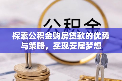 苍梧探索公积金购房贷款的优势与策略，实现安居梦想