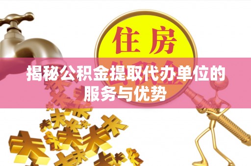苍梧揭秘公积金提取代办单位的服务与优势