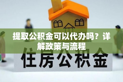 苍梧提取公积金可以代办吗？详解政策与流程