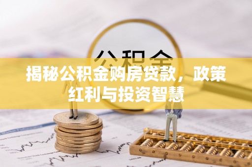 苍梧揭秘公积金购房贷款，政策红利与投资智慧