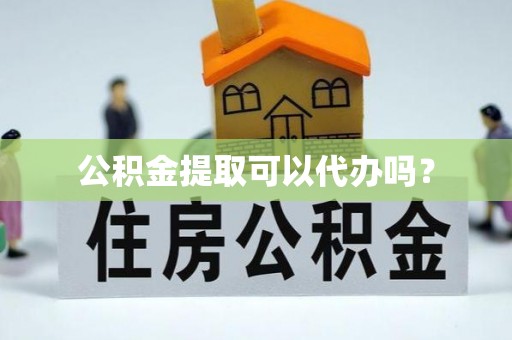 苍梧公积金提取可以代办吗？