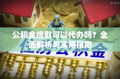 苍梧公积金提取可以代办吗？全面解析与实用指南