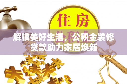苍梧解锁美好生活，公积金装修贷款助力家居焕新
