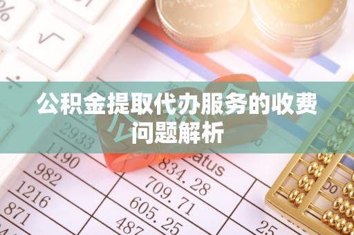 苍梧公积金提取代办服务的收费问题解析
