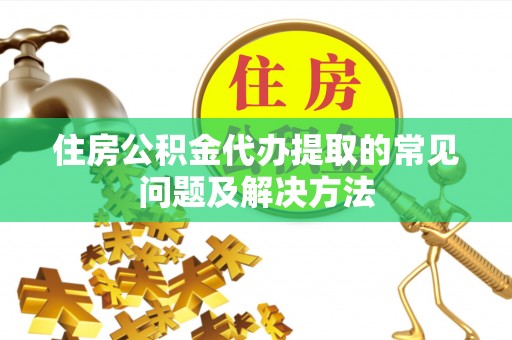苍梧住房公积金代办提取的常见问题及解决方法
