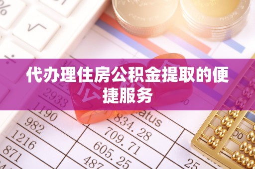 苍梧代办理住房公积金提取的便捷服务
