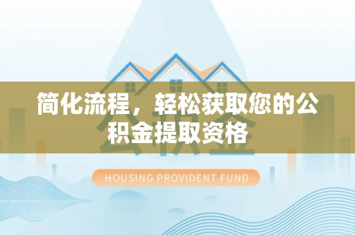 苍梧简化流程，轻松获取您的公积金提取资格
