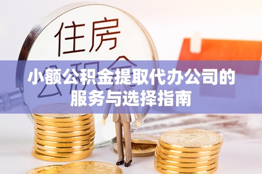 苍梧小额公积金提取代办公司的服务与选择指南