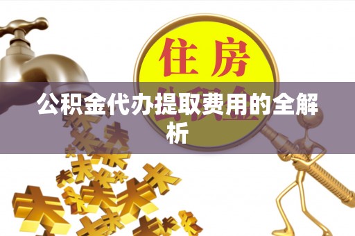 苍梧公积金代办提取费用的全解析