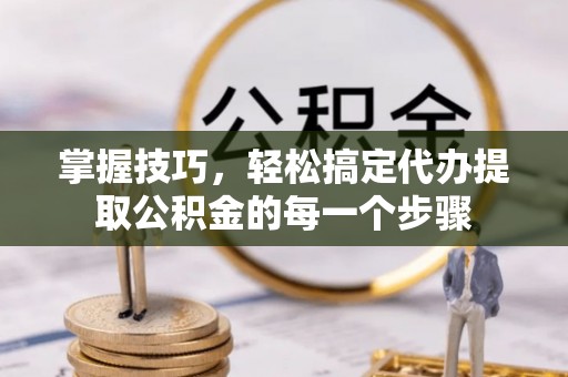 苍梧掌握技巧，轻松搞定代办提取公积金的每一个步骤