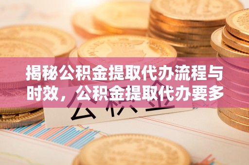 苍梧揭秘公积金提取代办流程与时效，公积金提取代办要多久不再迷茫