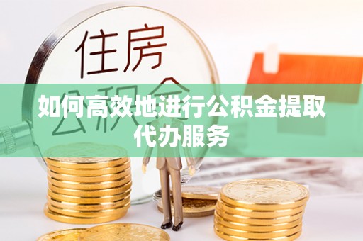 苍梧如何高效地进行公积金提取代办服务