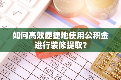 苍梧如何高效便捷地使用公积金进行装修提取？