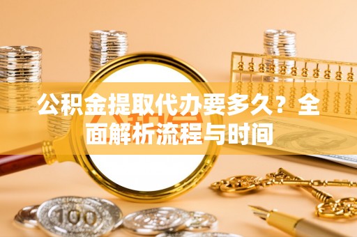 苍梧公积金提取代办要多久？全面解析流程与时间