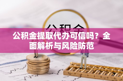 苍梧公积金提取代办可信吗？全面解析与风险防范