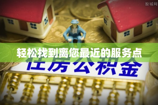 苍梧轻松找到离您最近的服务点