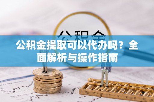 苍梧公积金提取可以代办吗？全面解析与操作指南