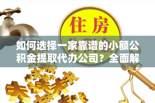 苍梧如何选择一家靠谱的小额公积金提取代办公司？全面解析与注意事项