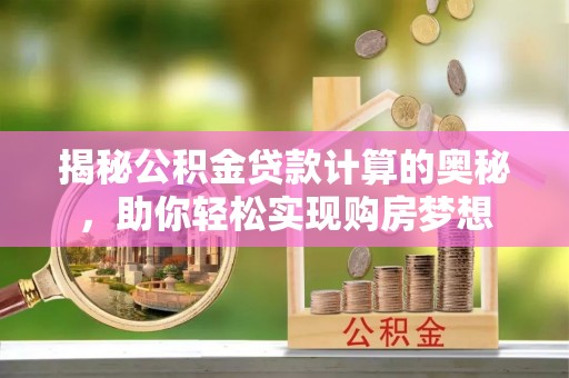 苍梧揭秘公积金贷款计算的奥秘，助你轻松实现购房梦想