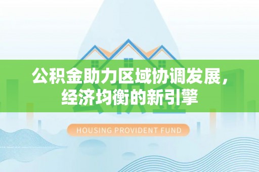 苍梧公积金助力区域协调发展，经济均衡的新引擎