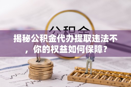苍梧揭秘公积金代办提取违法不，你的权益如何保障？