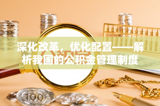 苍梧深化改革，优化配置——解析我国的公积金管理制度